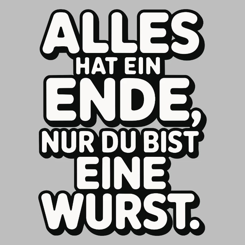 Alles hat ein Ende nur du bist eine Wurst