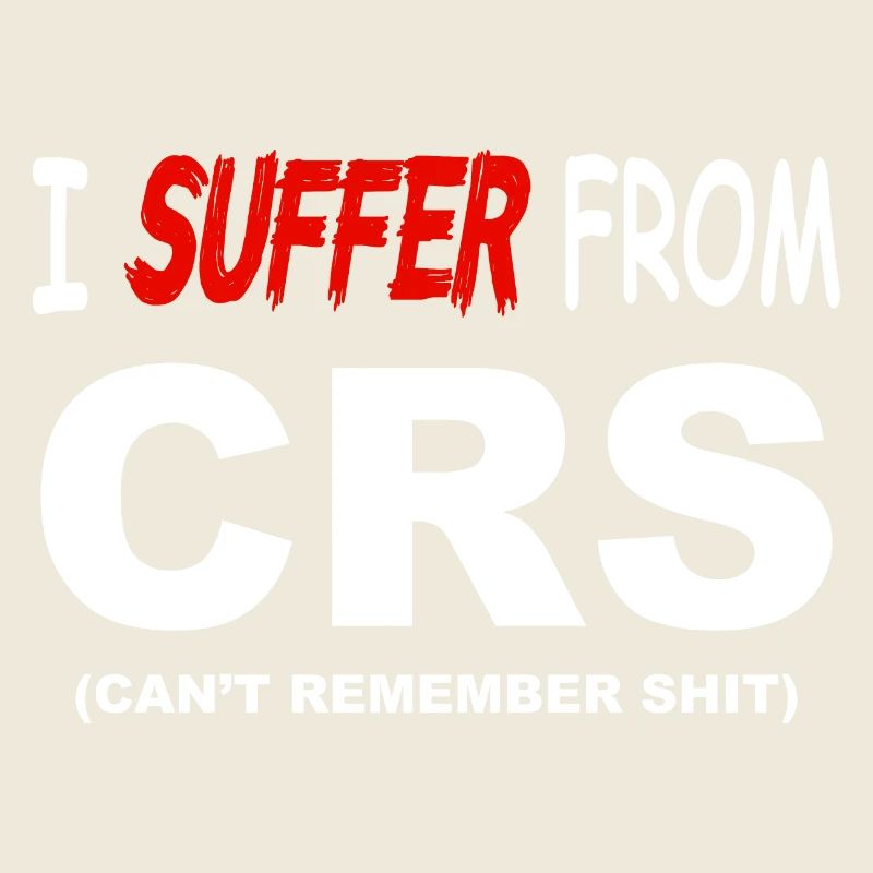 I suffer from CRS - Can't remember shit