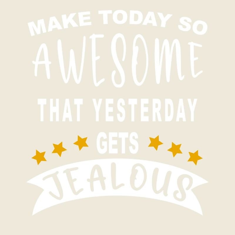 Make today so awesome that yesterday gets jealous