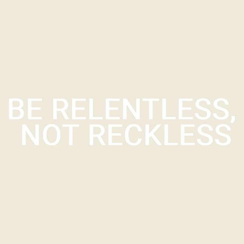 Be relentless, not reckless