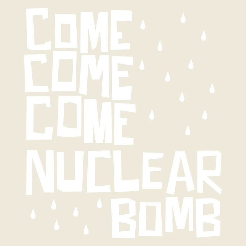 Come come come nuclear bomb