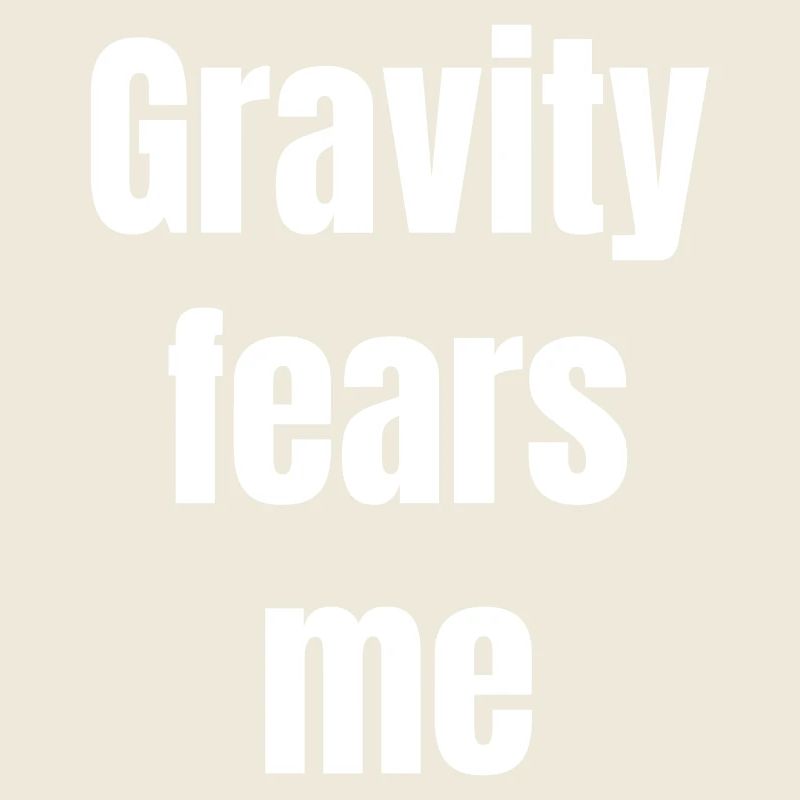 Gravity fears me