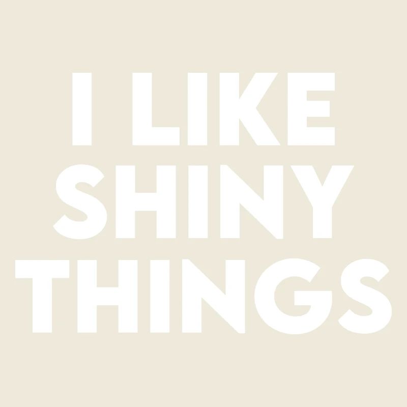 Funny Sarcastic Humor Saying I Like Shiny Things