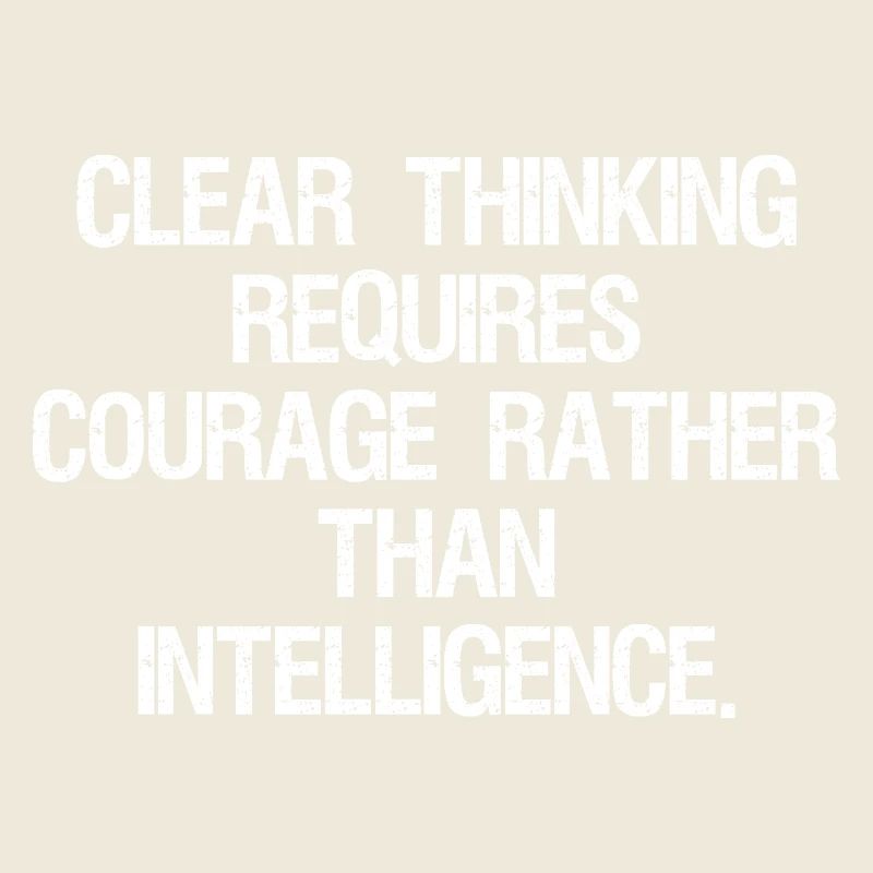 clear thinking requires courage rather than int