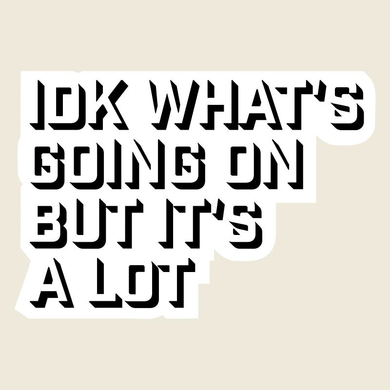 Idk What's Going On But It's A Lot Overwhelmed