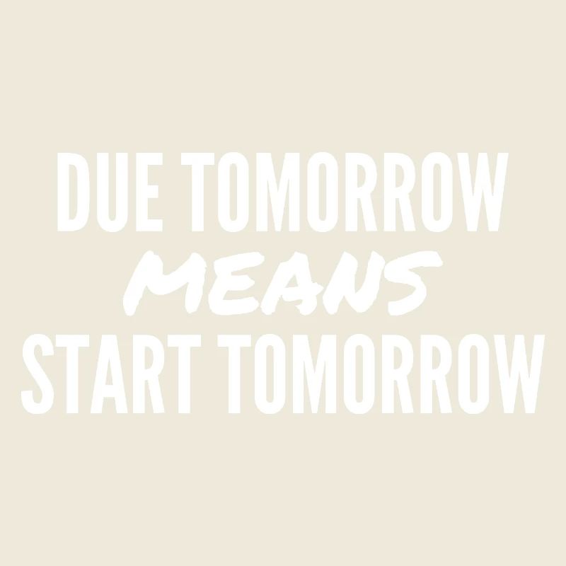 Due Tomorrow Means Start Tomorrow