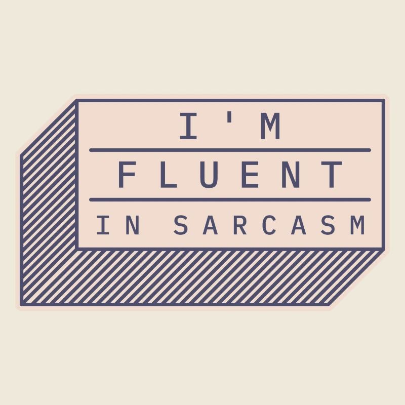 I'm fluent in sarcasm