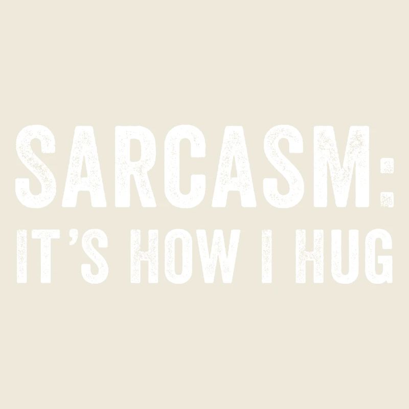 Sarcasm it's how i hug