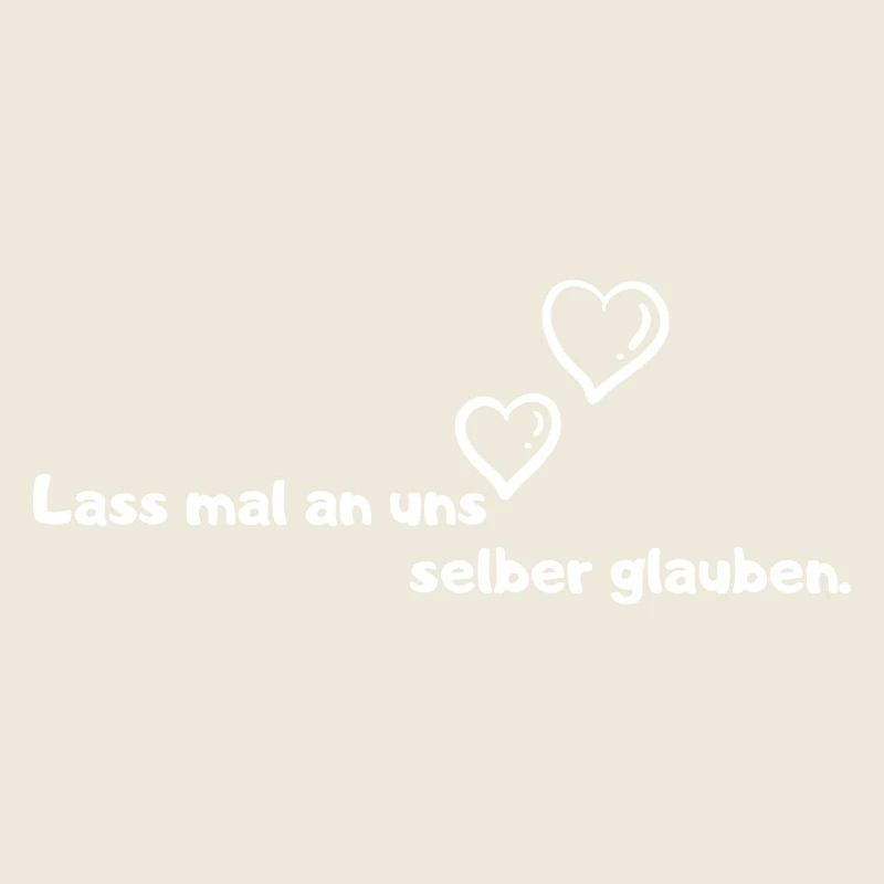 Lass mal an uns selber glauben.