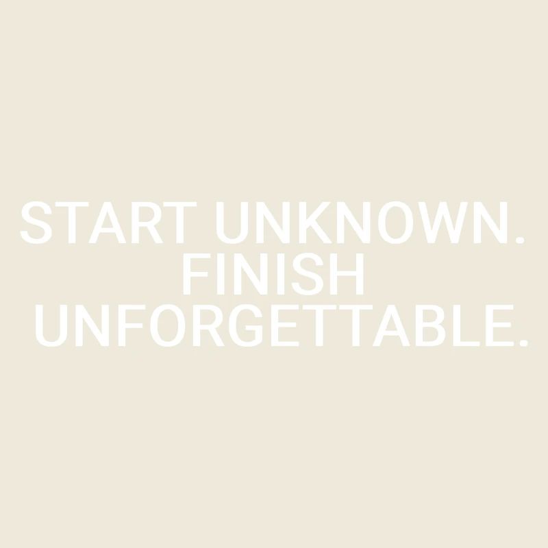 Start unknown. Finish unforgettable