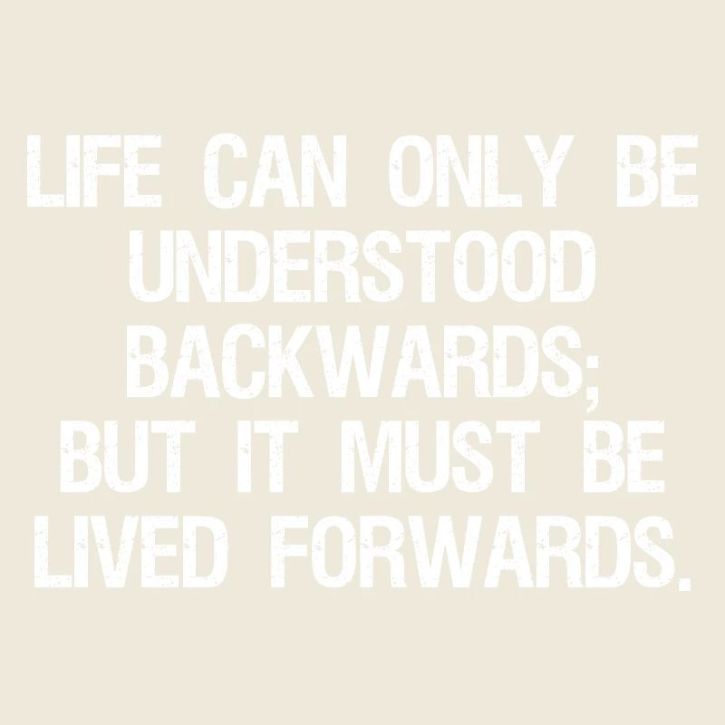 life can only be understood backwards but it mu