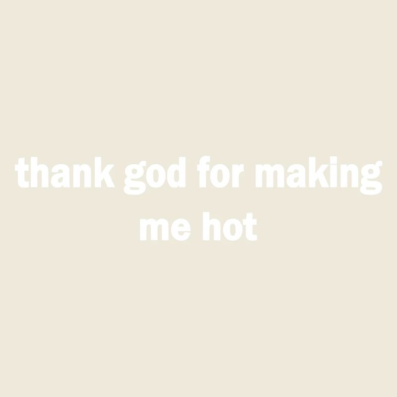 thank god for making me hot