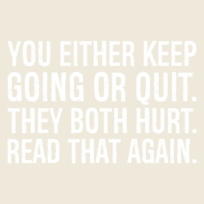 Entweder du machst weiter oder gibst auf, beides tut weh