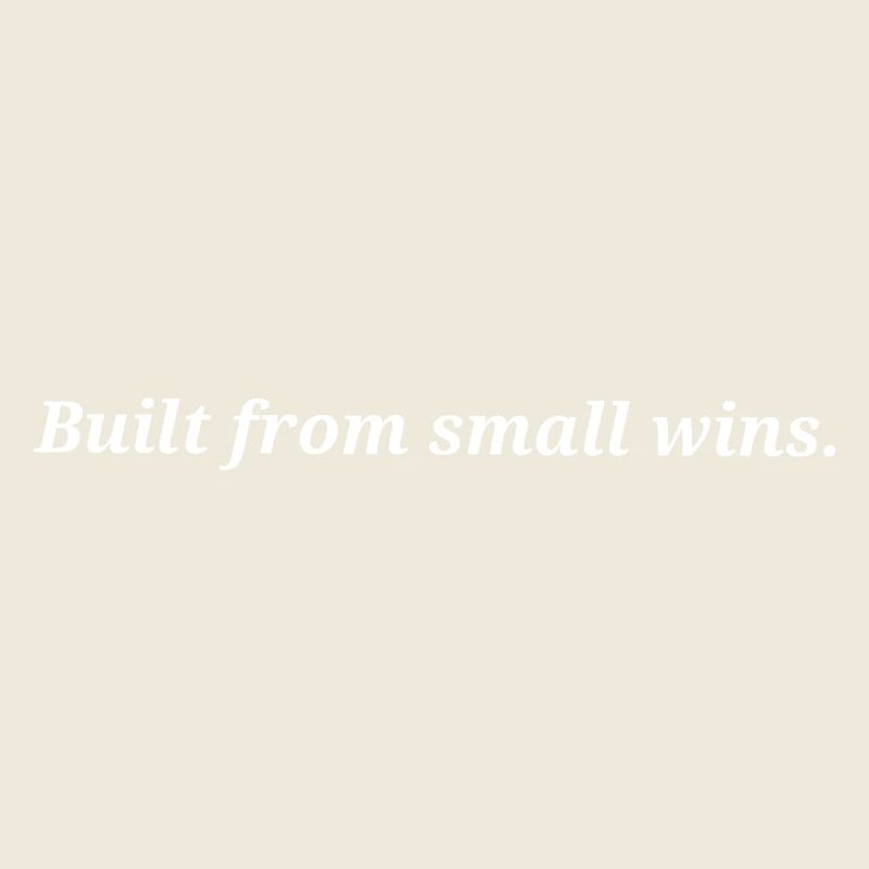Built from small wins.