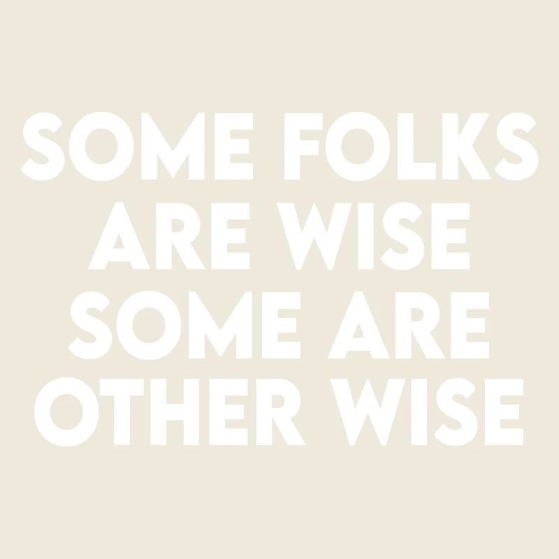 Some Folks Are Wise Some Are Otherwise Sarcastic