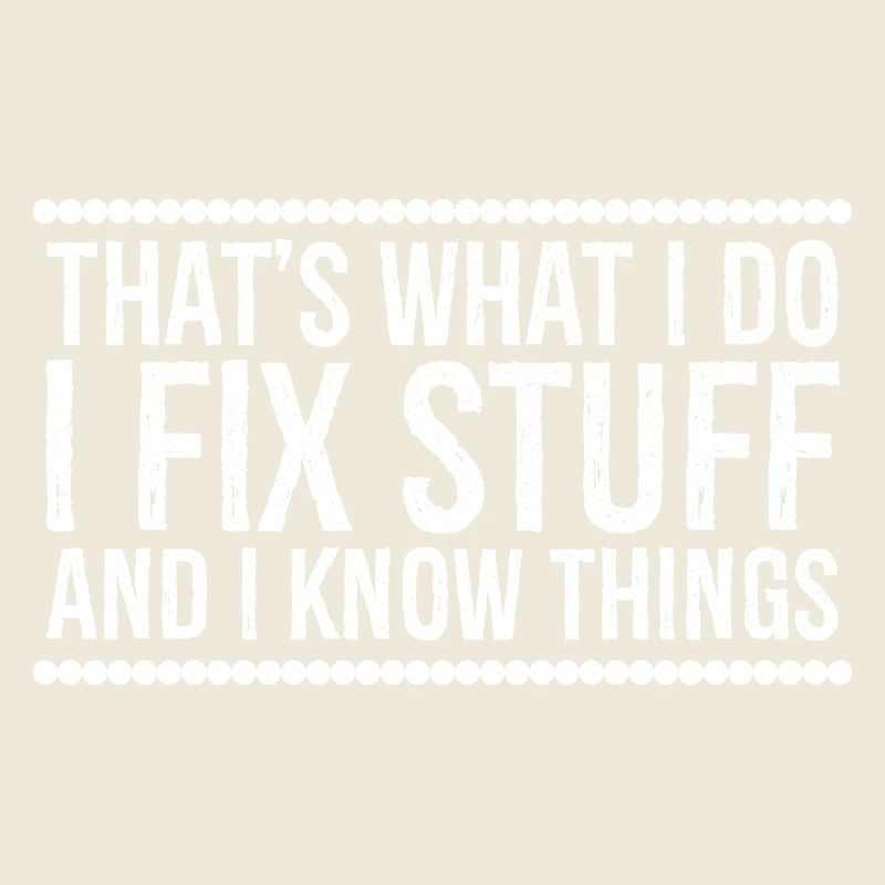 that's what I do I fix stuff and I know things