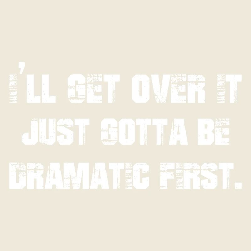 I'll get over it just gotta be dramatic first