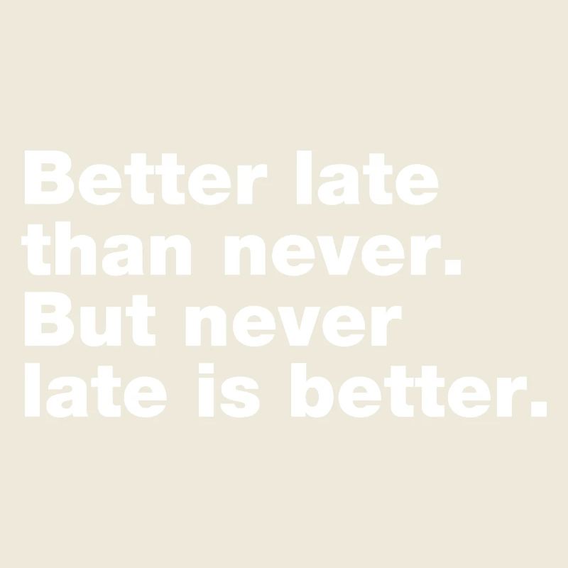 Better late than never, but never late is better