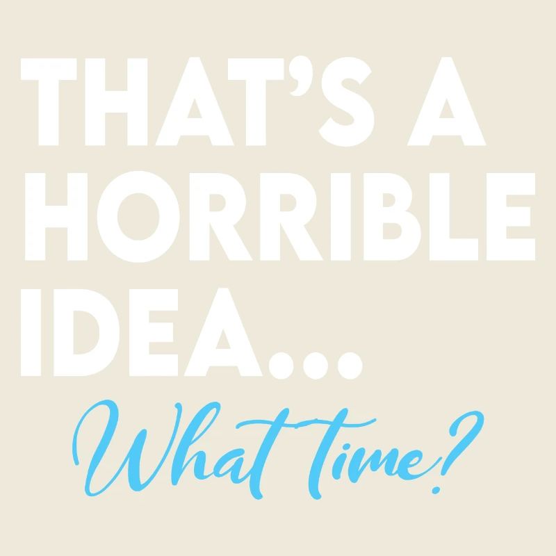 That s A Terrible Idea What Time