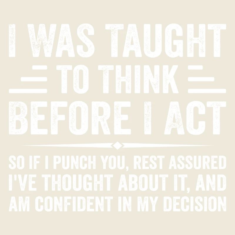 I Was Taught to Think Before I Act Sarcasm Funny