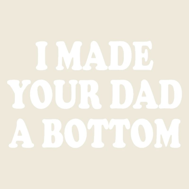 I made your dad a bottom