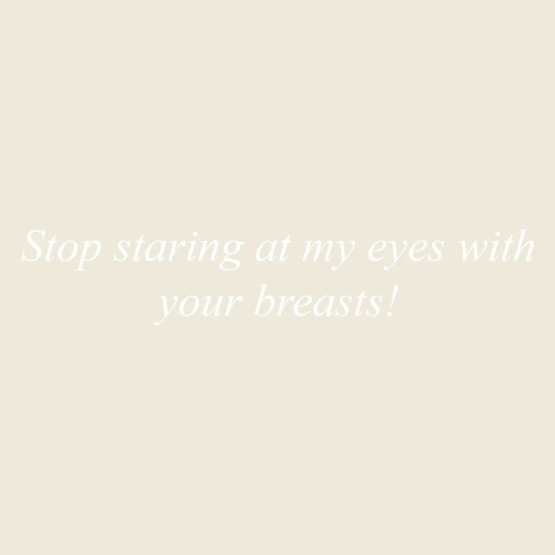 Stop staring at my eyes with your breasts!