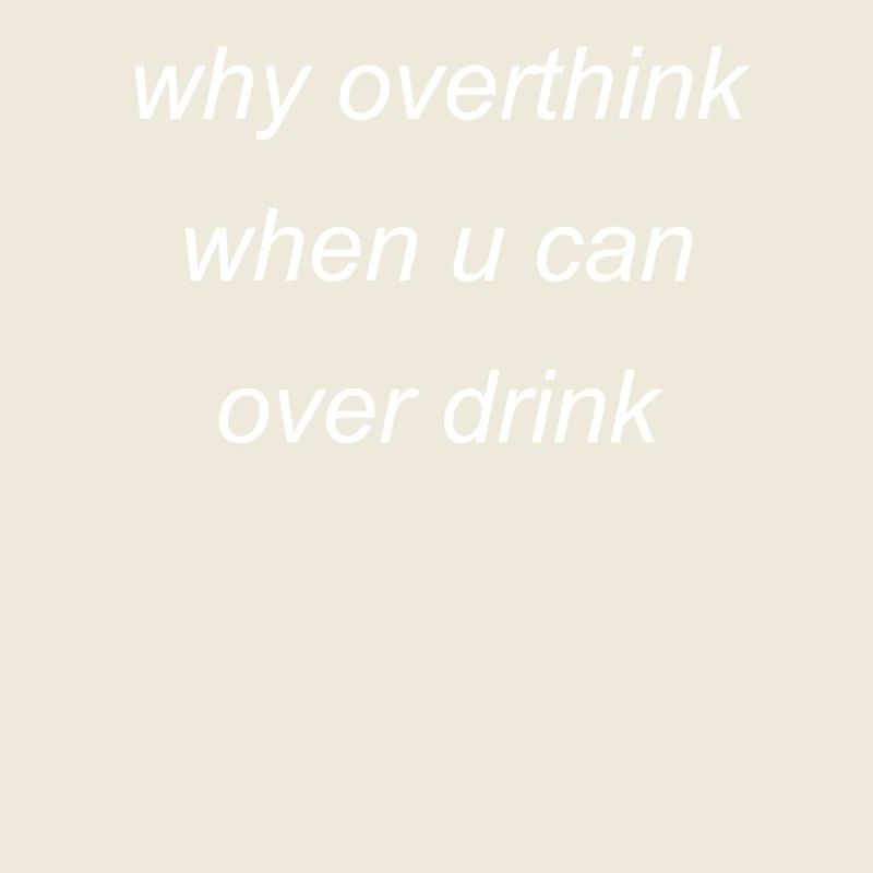 overthink or overdrink
