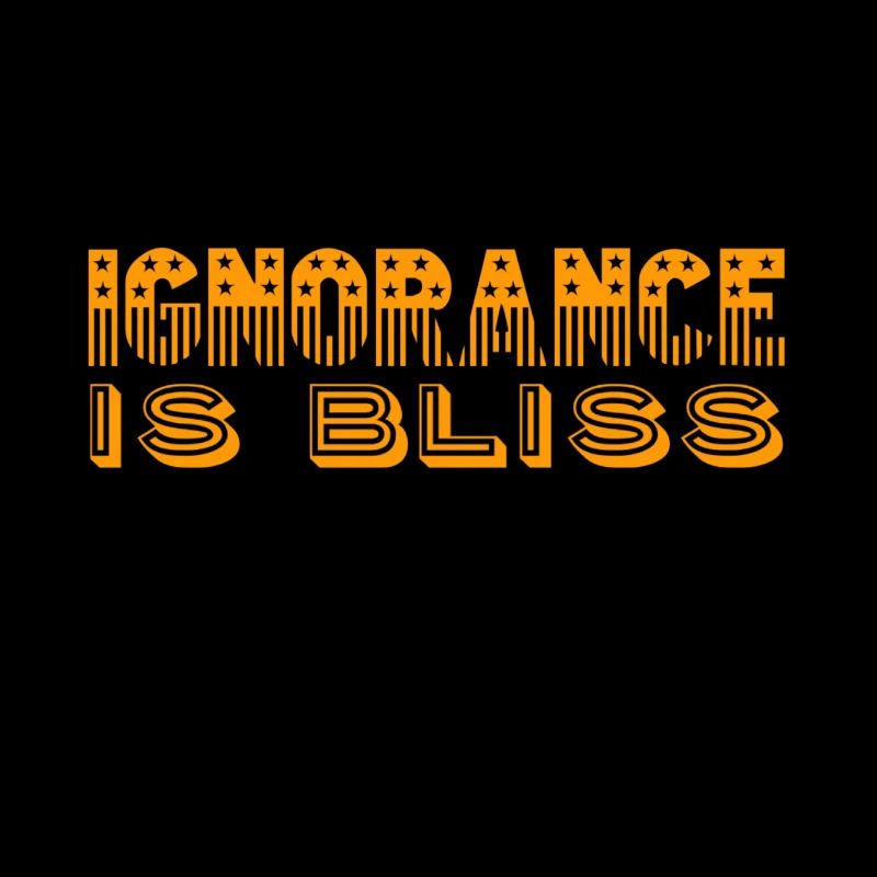 ignorance is bliss