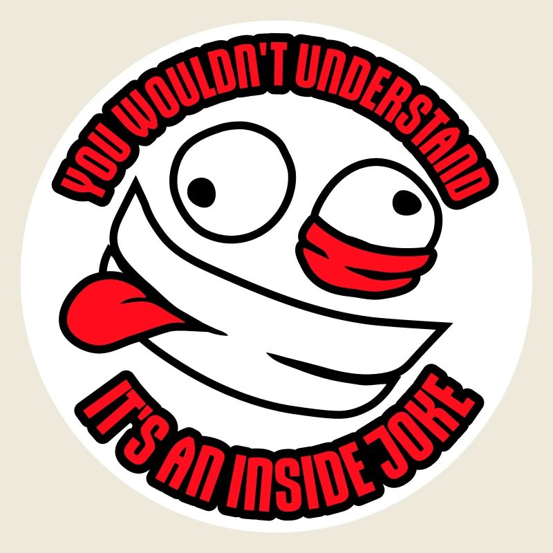 You Wouldn't Understand It's An Inside Joke Saying