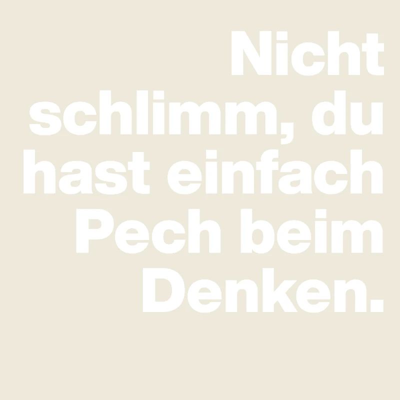 DU HAST HALT PECH BEIM DENKEN.. SARKASMUS GESCHENK