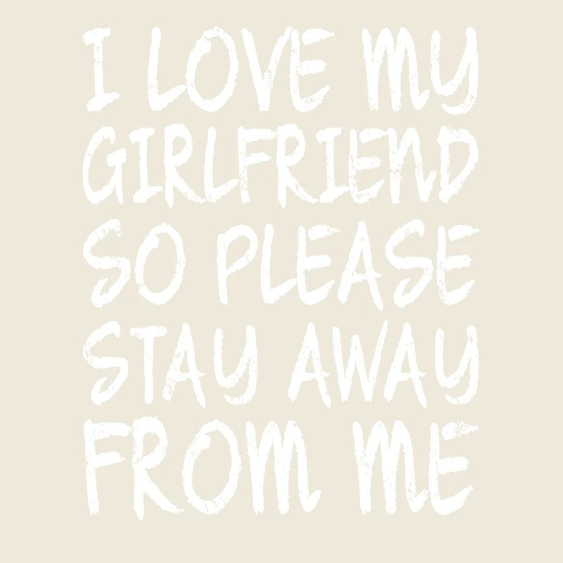 I LOVE MY GIRLFRIEND SO PLEASE STAY AWAYS FROM ME