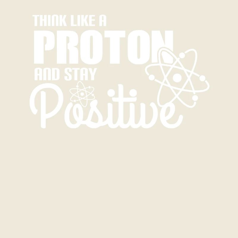 Think Like A Proton And Stay Positive Physics Gift