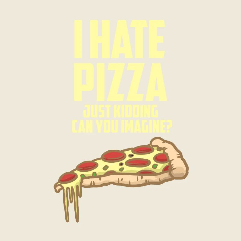 I hate pizza - just fun - love pizza