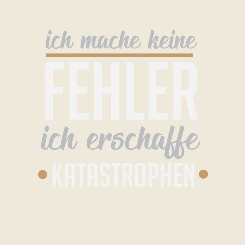 Ich mache keine Fehler ich erschaffe Katastrophen
