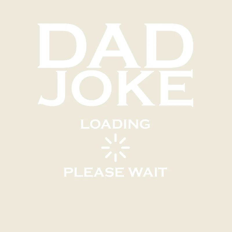 Men Dad joke still loaded please wait