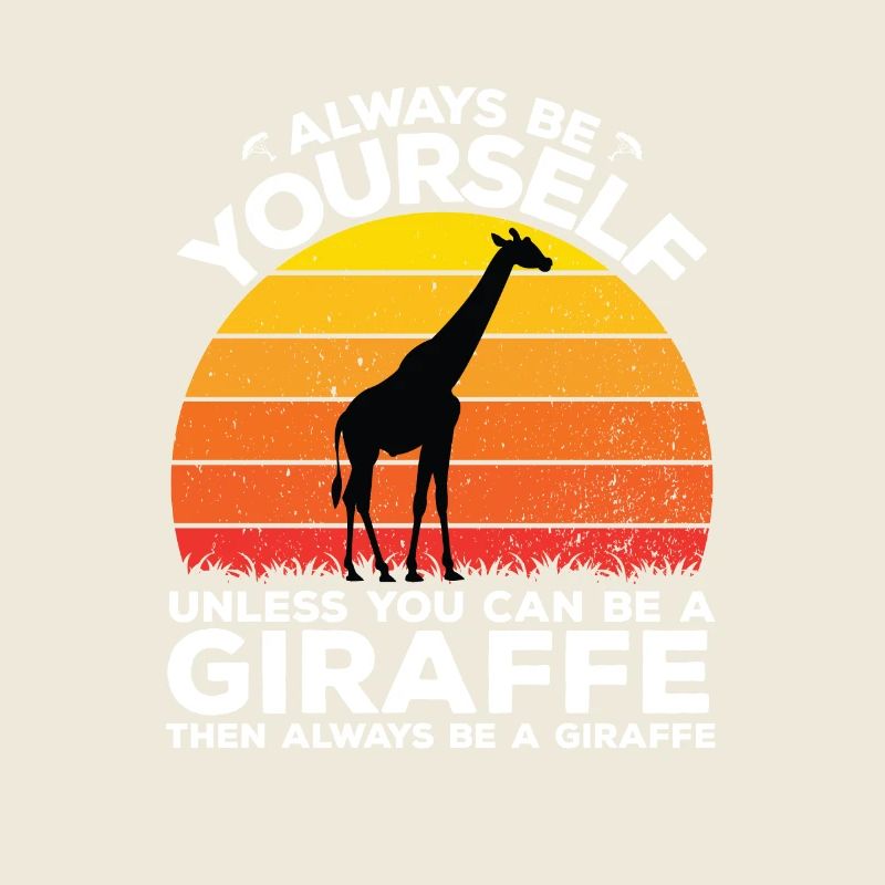 Always be yourself unless you can be a giraffe