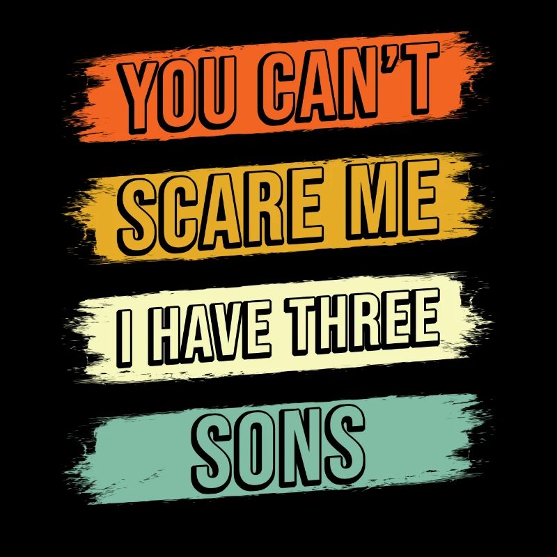 You cant scare me I have three Sons