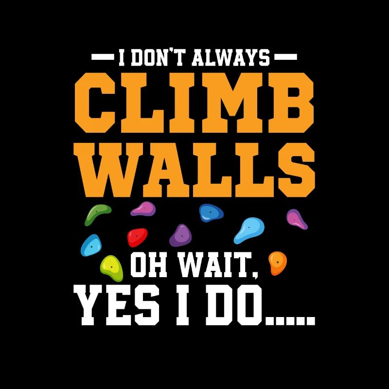 I Don't Always Climb Walls Oh Wait Climbing Boulde