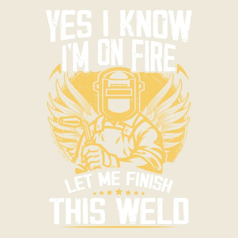 Yes I Know I'm On Fire Let Me Finish This Weld