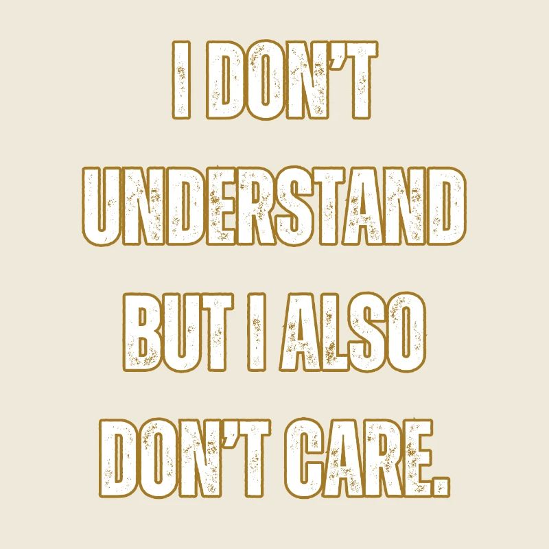 I don't understand or care