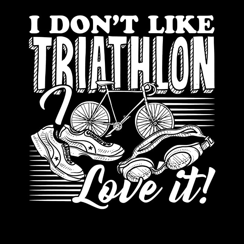 Triathlon I Don't Like Triathlon I Love It