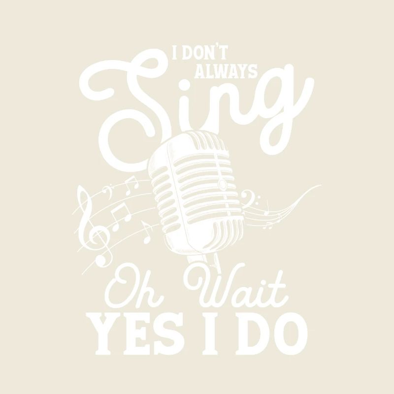 I Don't Always Sing Oh Wait Yes I Do Musical Singi