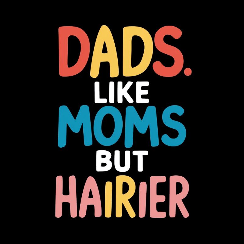 Dads Like Moms Just Hairy Saying