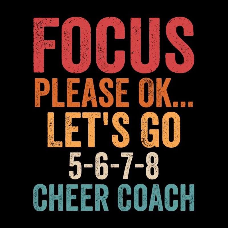 Focus Please Ok...Let's Go 5-6-7-8 Cheer Coach Che