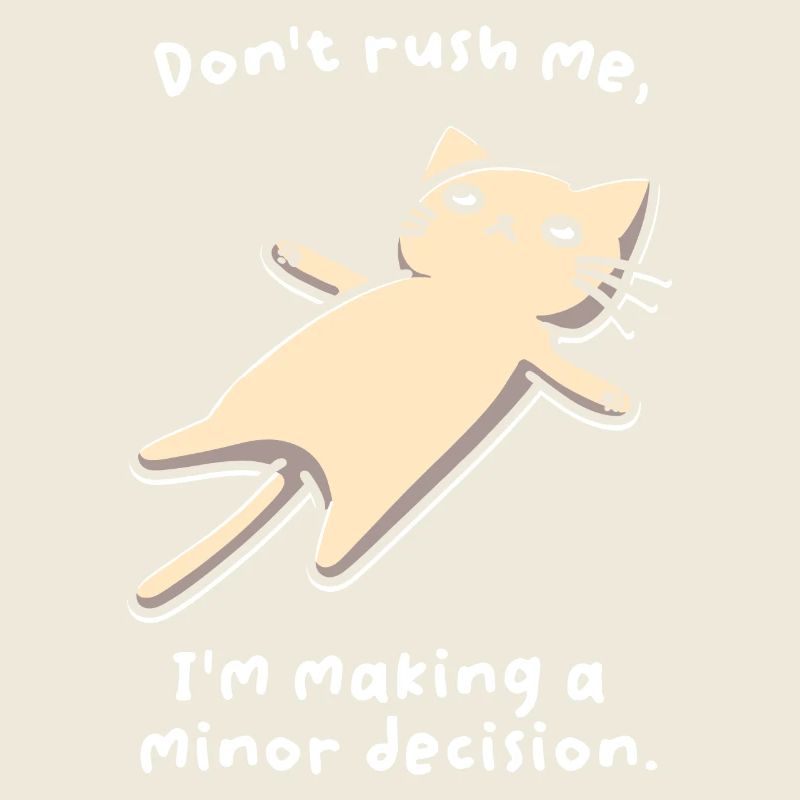 Don't Rush Me. I'm Making A Minor Decision.