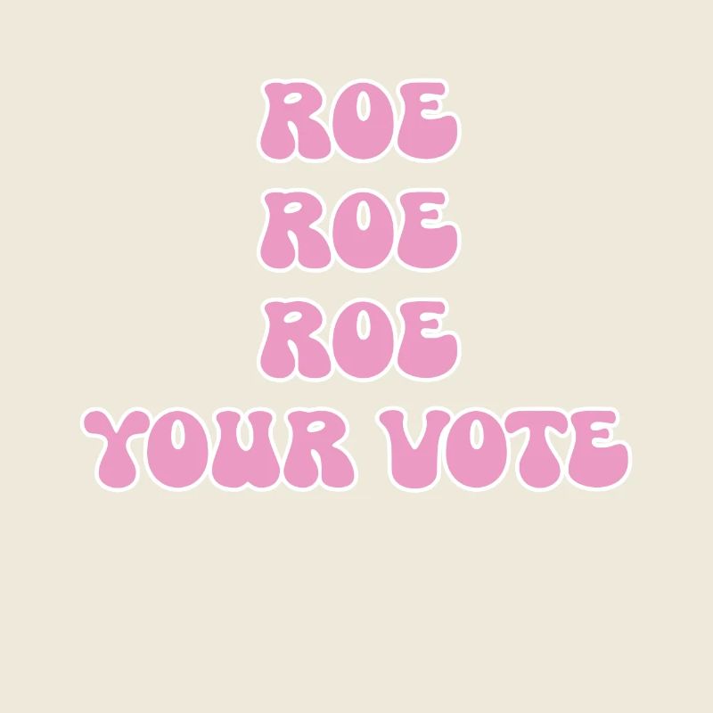 Roe roe roe your vote Pro Choice Feminist Row US