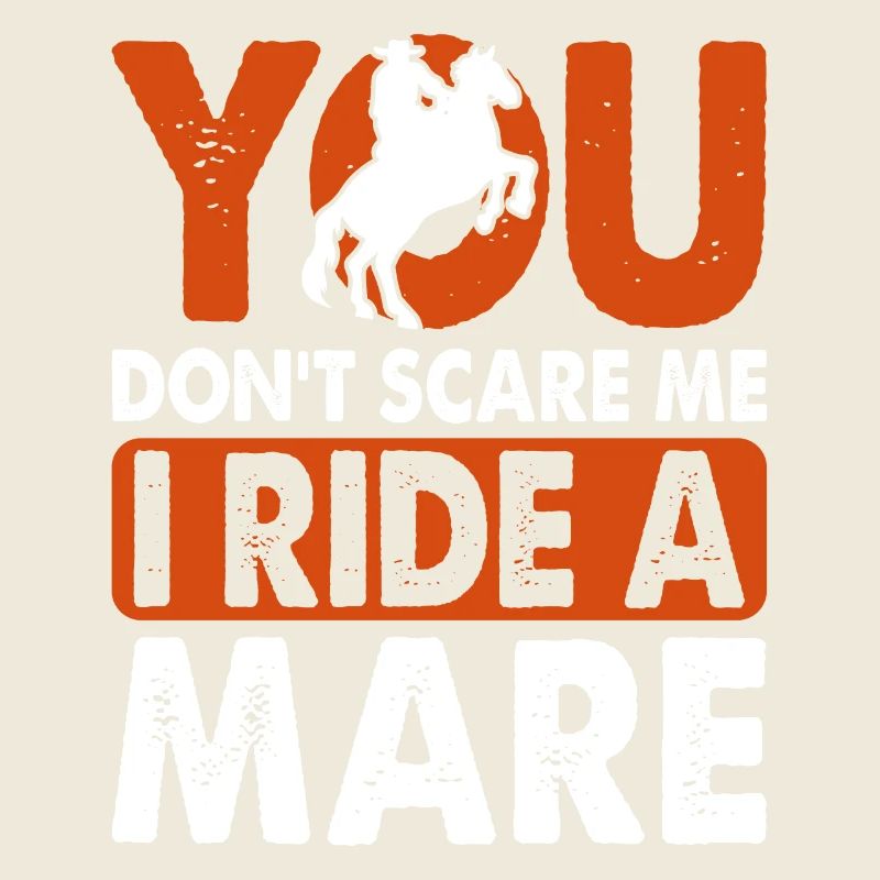 You don't scare me, I'm riding a mare!