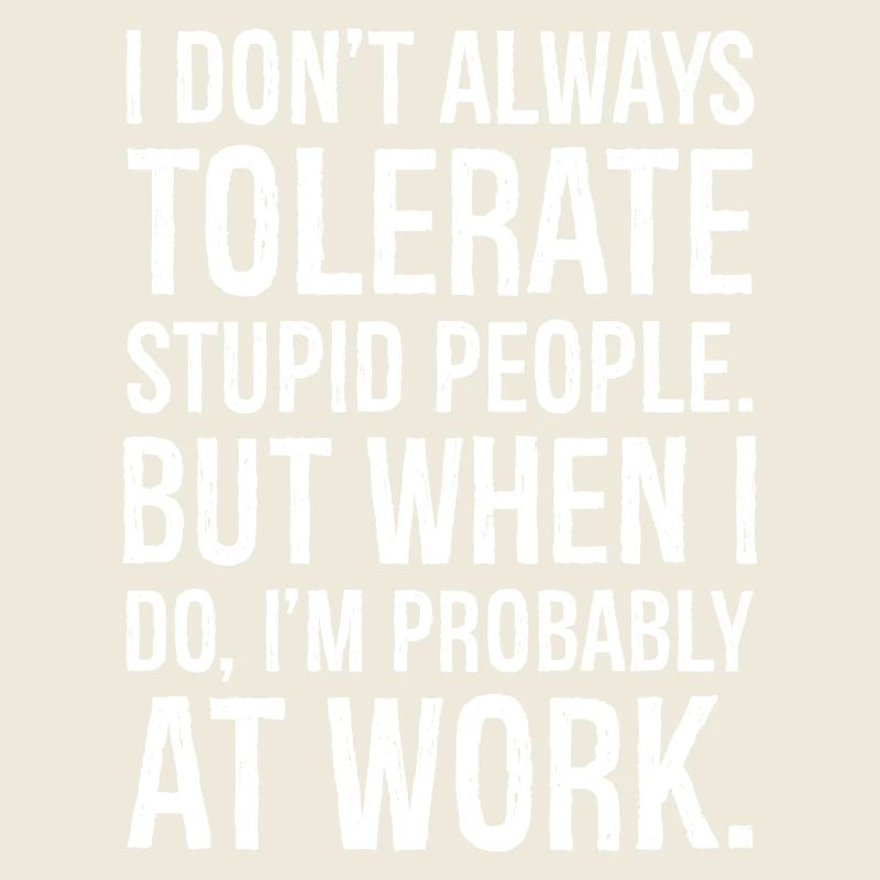 I don't always tolerate stupid people
