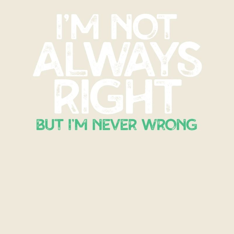 I'm not always right, but I've never been right