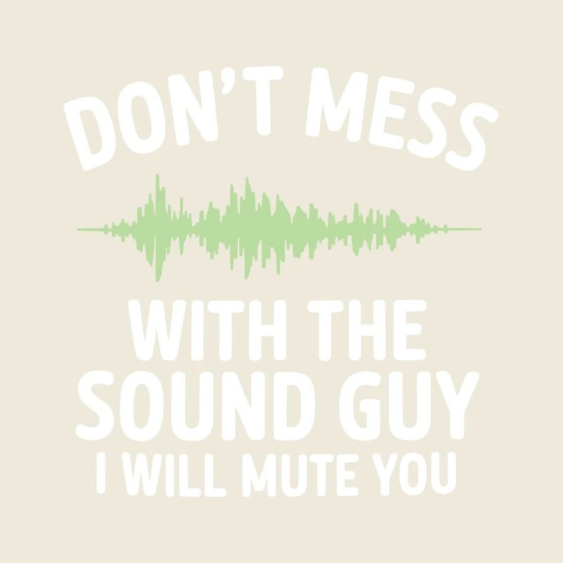 Don't mess with the sound guy I will mute you